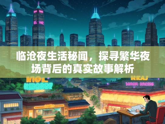 临沧夜生活秘闻,探寻繁华夜场背后的真实故事解析 临沧夜生活秘闻,探寻繁华夜场背后的真实故事解析