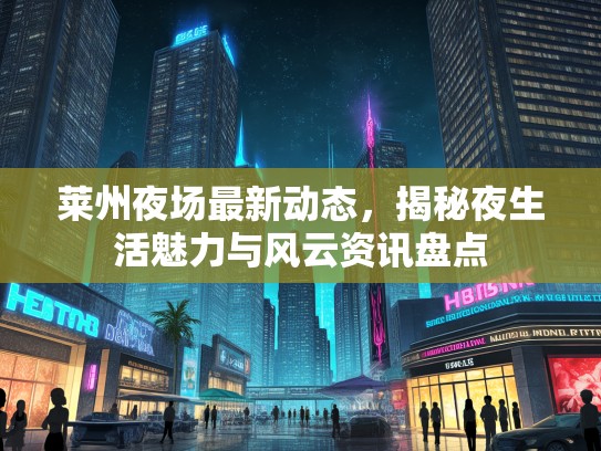 莱州夜场最新动态,揭秘夜生活魅力与风云资讯盘点 莱州夜场最新动态,揭秘夜生活魅力与风云资讯盘点
