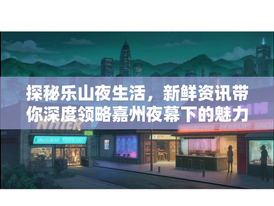 探秘乐山夜生活,新鲜资讯带你深度领略嘉州夜幕下的魅力 探秘乐山夜生活,新鲜资讯带你深度领略嘉州夜幕下的魅力