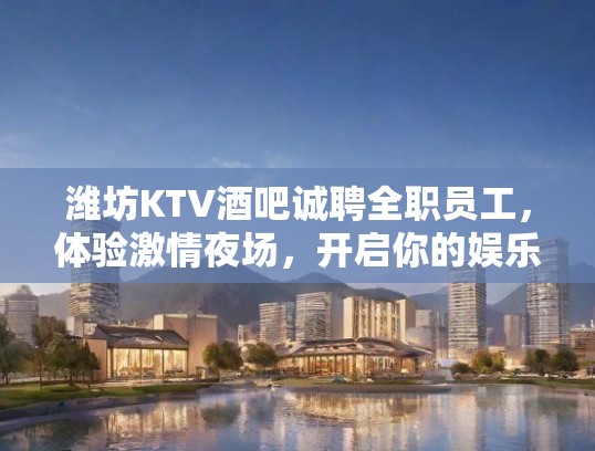 潍坊KTV酒吧诚聘全职员工,体验激情夜场,开启你的娱乐事业新篇章! 潍坊KTV酒吧诚聘全职员工,体验激情夜场,开启你的娱乐事业新篇章!
