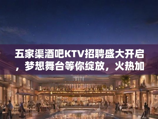 五家渠酒吧KTV招聘盛大开启，梦想舞台等你绽放，火热加入我们团队！