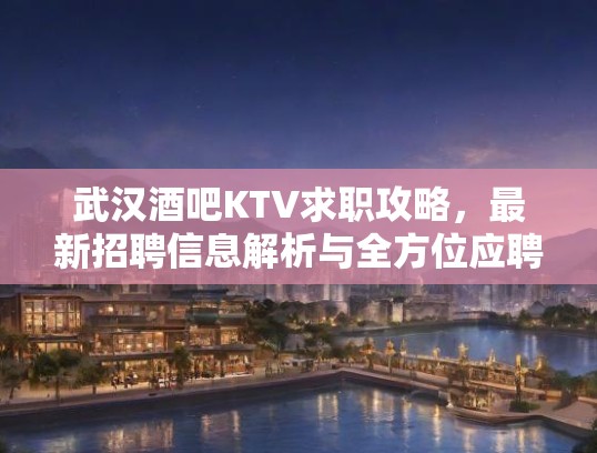 武汉酒吧KTV求职攻略,最新招聘信息解析与全方位应聘技巧全解析 武汉酒吧KTV求职攻略,最新招聘信息解析与全方位应聘技巧全解析