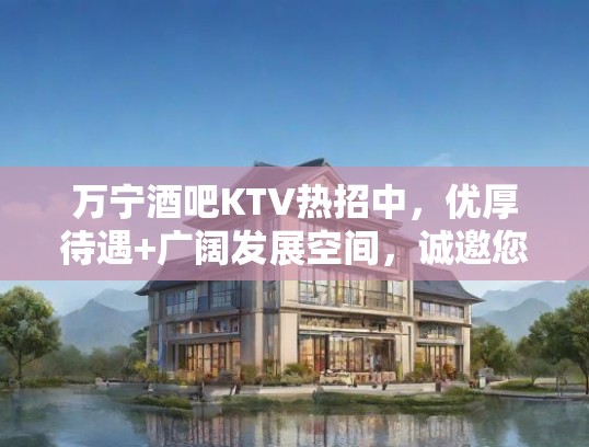 万宁酒吧KTV热招中，优厚待遇+广阔发展空间，诚邀您加入共创辉煌！