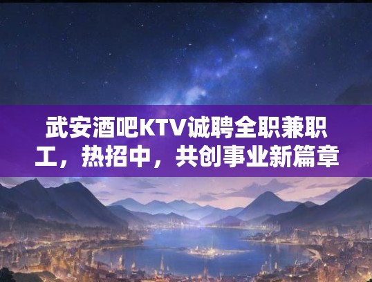 武安酒吧KTV诚聘全职兼职工,热招中,共创事业新篇章! 武安酒吧KTV诚聘全职兼职工,热招中,共创事业新篇章!