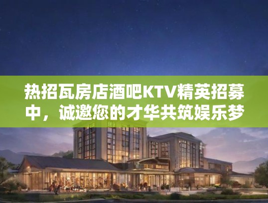 热招瓦房店酒吧KTV精英招募中,诚邀您的才华共筑娱乐梦想! 热招瓦房店酒吧KTV精英招募中,诚邀您的才华共筑娱乐梦想!