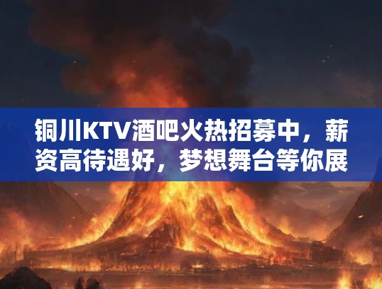 铜川KTV酒吧火热招募中,薪资高待遇好,梦想舞台等你展现独特风采! 铜川KTV酒吧火热招募中,薪资高待遇好,梦想舞台等你展现独特风采!