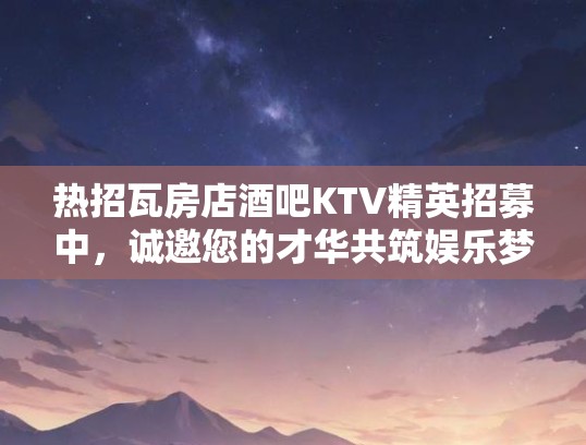 热招瓦房店酒吧KTV精英招募中,诚邀您的才华共筑娱乐梦想! 热招瓦房店酒吧KTV精英招募中,诚邀您的才华共筑娱乐梦想!