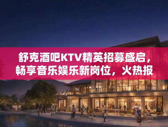 舒克酒吧KTV精英招募盛启,畅享音乐娱乐新岗位,火热报名中! 舒克酒吧KTV精英招募盛启,畅享音乐娱乐新岗位,火热报名中!