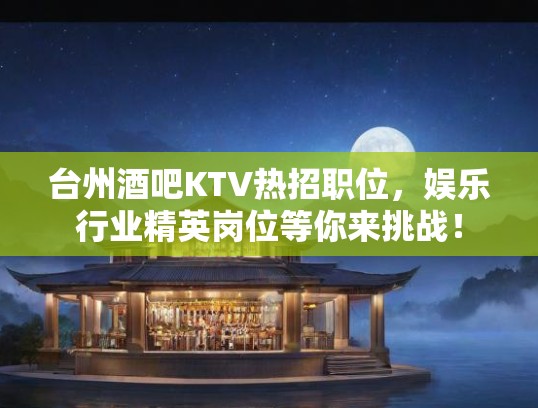 台州酒吧KTV热招职位，娱乐行业精英岗位等你来挑战！