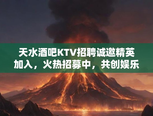 天水酒吧KTV招聘诚邀精英加入，火热招募中，共创娱乐辉煌！
