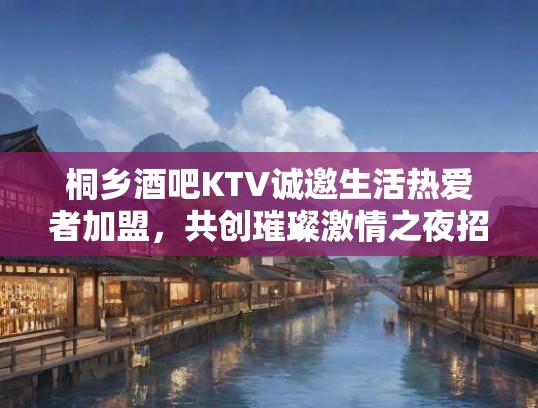 桐乡酒吧KTV诚邀生活热爱者加盟，共创璀璨激情之夜招聘启事