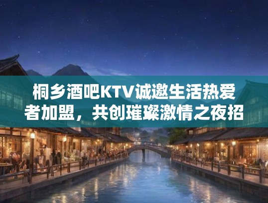 桐乡酒吧KTV诚邀生活热爱者加盟，共创璀璨激情之夜招聘启事