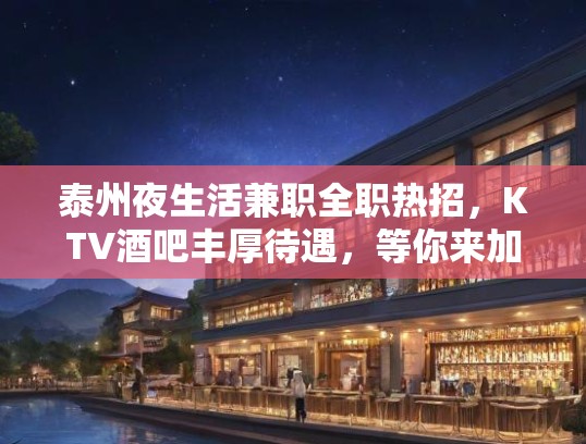 泰州夜生活兼职全职热招，KTV酒吧丰厚待遇，等你来加入挑战！