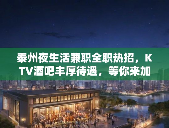 泰州夜生活兼职全职热招，KTV酒吧丰厚待遇，等你来加入挑战！