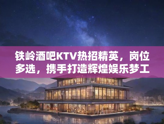 铁岭酒吧KTV热招精英，岗位多选，携手打造辉煌娱乐梦工厂