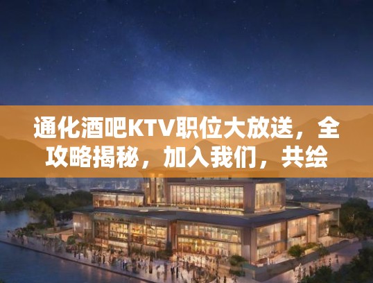 通化酒吧KTV职位大放送，全攻略揭秘，加入我们，共绘欢乐新篇章