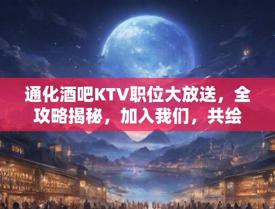 通化酒吧KTV职位大放送，全攻略揭秘，加入我们，共绘欢乐新篇章