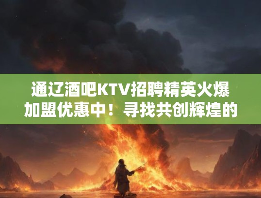 通辽酒吧KTV招聘精英火爆加盟优惠中！寻找共创辉煌的合作伙伴