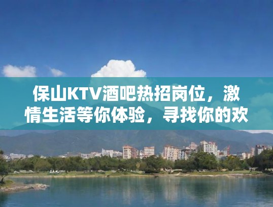 保山KTV酒吧热招岗位，激情生活等你体验，寻找你的欢乐舞台！