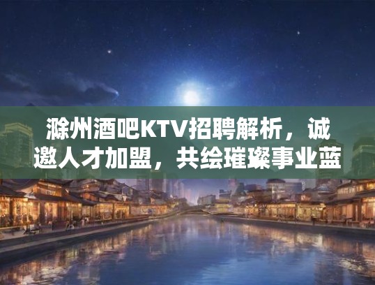 滁州酒吧KTV招聘解析，诚邀人才加盟，共绘璀璨事业蓝图