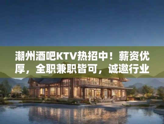 潮州酒吧KTV热招中！薪资优厚，全职兼职皆可，诚邀行业精英共铸辉煌！