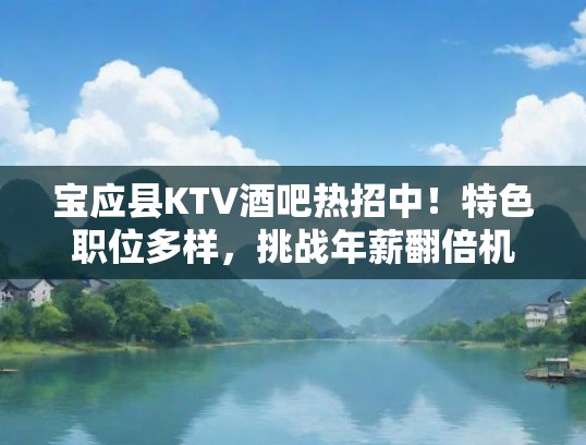 宝应县KTV酒吧热招中！特色职位多样，挑战年薪翻倍机会来袭！