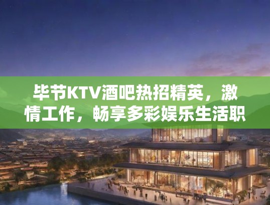 毕节KTV酒吧热招精英，激情工作，畅享多彩娱乐生活职位