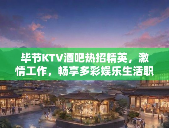 毕节KTV酒吧热招精英，激情工作，畅享多彩娱乐生活职位