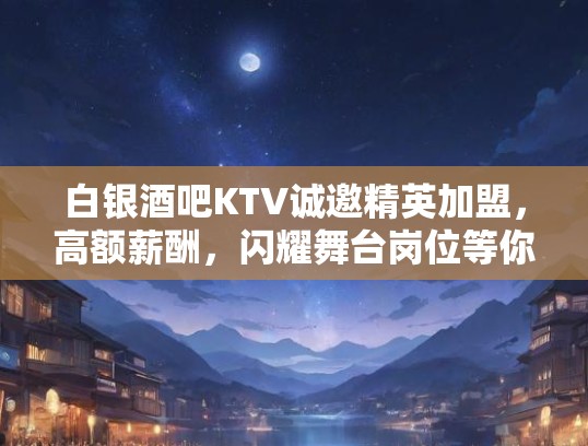 白银酒吧KTV诚邀精英加盟，高额薪酬，闪耀舞台岗位等你挑战