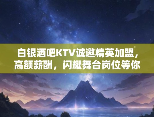 白银酒吧KTV诚邀精英加盟，高额薪酬，闪耀舞台岗位等你挑战