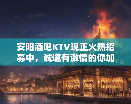 安阳酒吧KTV现正火热招募中,诚邀有激情的你加入娱乐团队! 安阳酒吧KTV现正火热招募中,诚邀有激情的你加入娱乐团队!