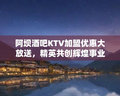 阿坝酒吧KTV加盟优惠大放送,精英共创辉煌事业首选之地! 阿坝酒吧KTV加盟优惠大放送,精英共创辉煌事业首选之地!