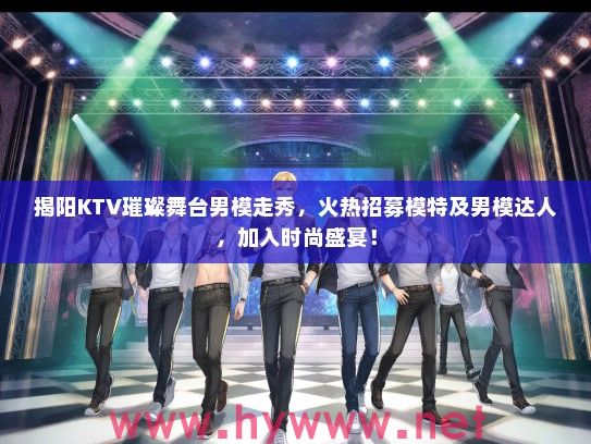 揭阳KTV璀璨舞台男模走秀，火热招募模特及男模达人，加入时尚盛宴！