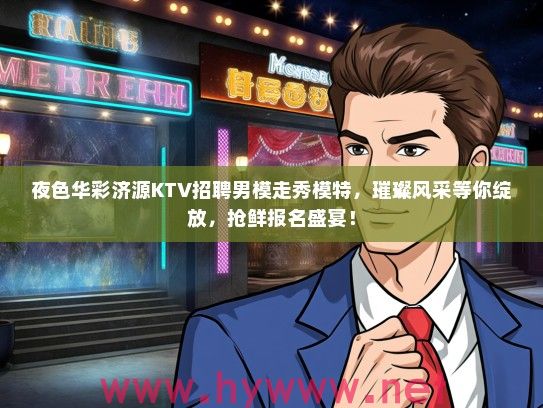 夜色华彩济源KTV招聘男模走秀模特，璀璨风采等你绽放，抢鲜报名盛宴！