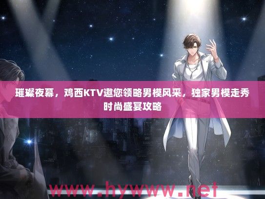 璀璨夜幕，鸡西KTV邀您领略男模风采，独家男模走秀时尚盛宴攻略