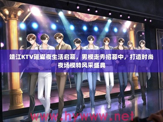 靖江KTV璀璨夜生活启幕,男模走秀招募中,打造时尚夜场模特风采盛典 靖江KTV璀璨夜生活启幕,男模走秀招募中,打造时尚夜场模特风采盛典