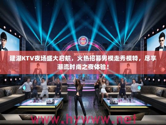 建湖KTV夜场盛大启航,火热招募男模走秀模特,尽享潮流时尚之夜体验! 建湖KTV夜场盛大启航,火热招募男模走秀模特,尽享潮流时尚之夜体验!