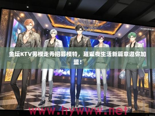 金坛KTV男模走秀招募模特，璀璨夜生活新篇章邀你加盟！