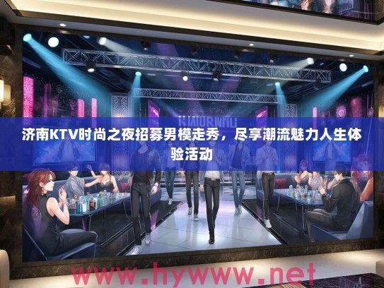济南KTV时尚之夜招募男模走秀，尽享潮流魅力人生体验活动
