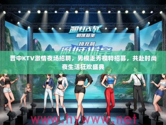 晋中KTV激情夜场招聘,男模走秀模特招募,共赴时尚夜生活狂欢盛典 晋中KTV激情夜场招聘,男模走秀模特招募,共赴时尚夜生活狂欢盛典