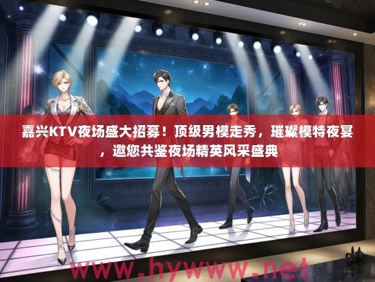 嘉兴KTV夜场盛大招募！优秀男模走秀，璀璨模特夜宴，邀您共鉴夜场精英风采盛典