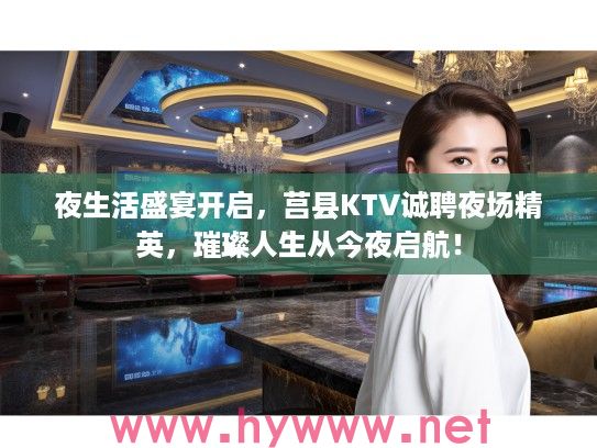 夜生活盛宴开启,莒县KTV诚聘夜场精英,璀璨人生从今夜启航! 夜生活盛宴开启,莒县KTV诚聘夜场精英,璀璨人生从今夜启航!