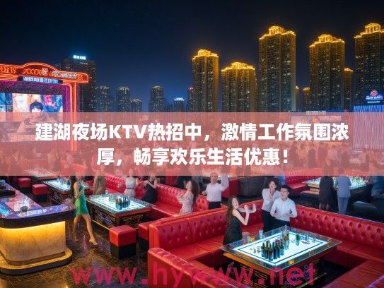 建湖夜场KTV热招中，激情工作氛围浓厚，畅享欢乐生活优惠！
