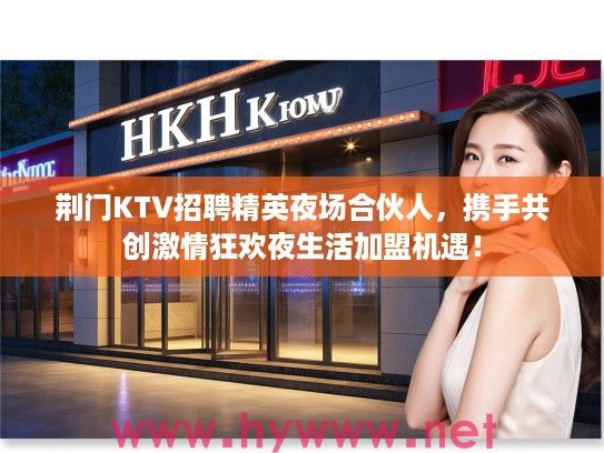荆门KTV招聘精英夜场合伙人，携手共创激情狂欢夜生活加盟机遇！