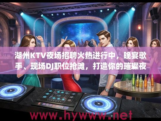湖州KTV夜场招聘火热进行中，晚宴歌手、现场DJ职位抢滩，打造你的璀璨夜生活舞台！