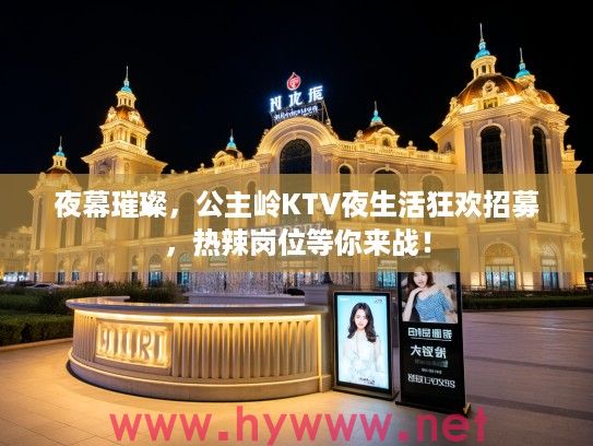 夜幕璀璨，公主岭KTV夜生活狂欢招募，热辣岗位等你来战！