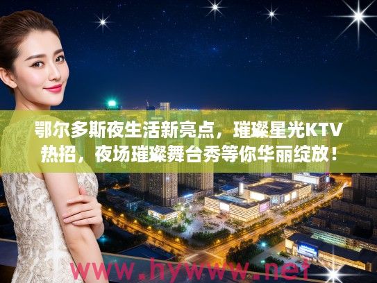鄂尔多斯夜生活新亮点，璀璨星光KTV热招，夜场璀璨舞台秀等你华丽绽放！