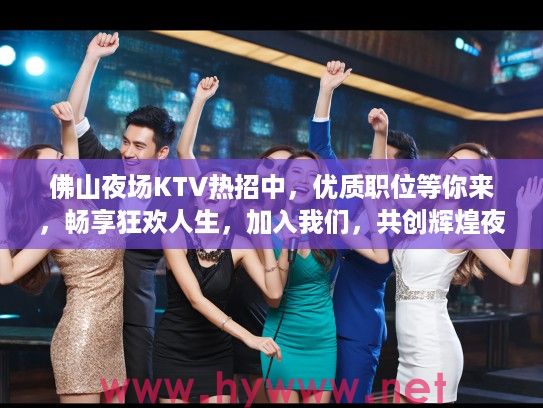 佛山夜场KTV热招中，优质职位等你来，畅享狂欢人生，加入我们，共创辉煌夜生活！