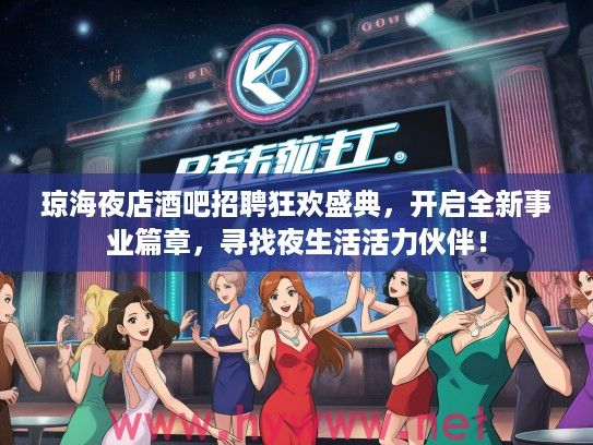 琼海夜店酒吧招聘狂欢盛典，开启全新事业篇章，寻找夜生活活力伙伴！