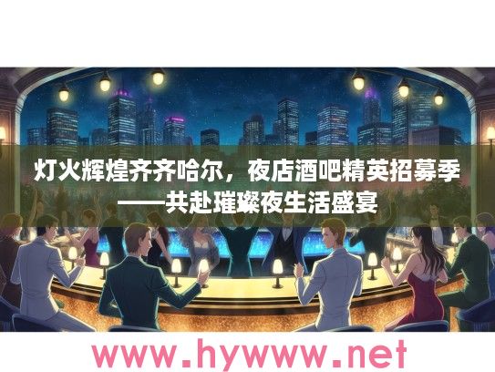 灯火辉煌齐齐哈尔，夜店酒吧精英招募季——共赴璀璨夜生活盛宴